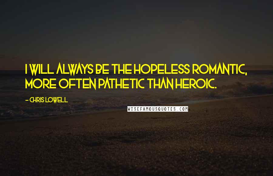 Chris Lowell quotes: I will always be the hopeless romantic, more often pathetic than heroic.