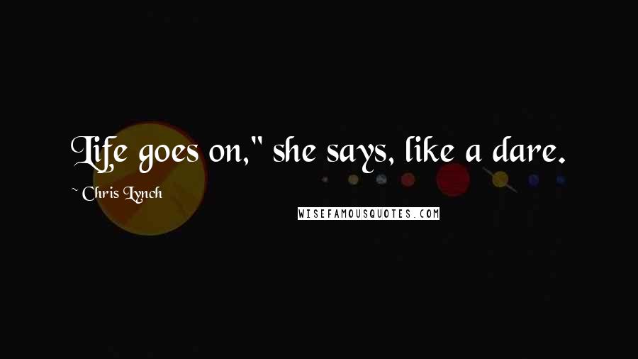 Chris Lynch quotes: Life goes on," she says, like a dare.