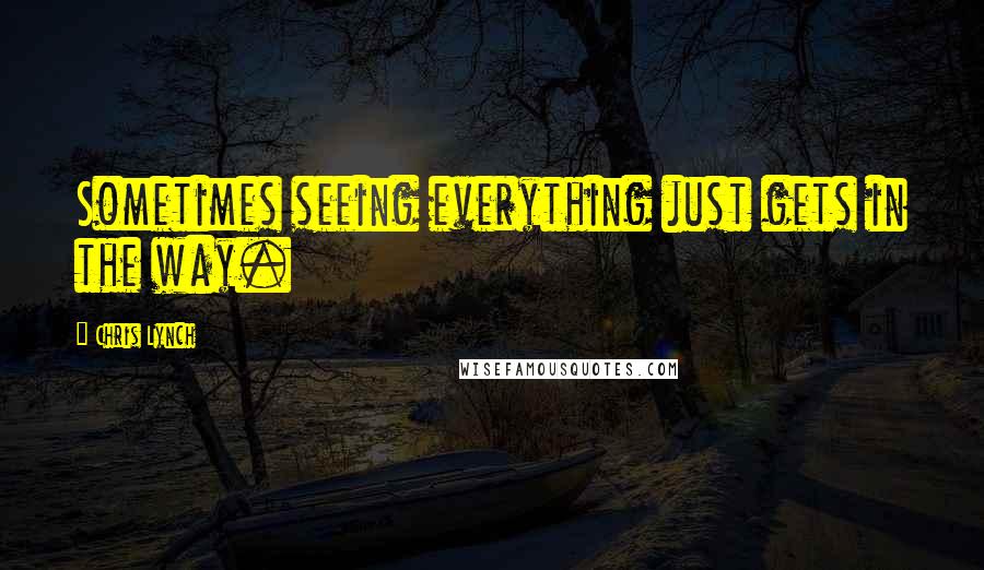 Chris Lynch quotes: Sometimes seeing everything just gets in the way.
