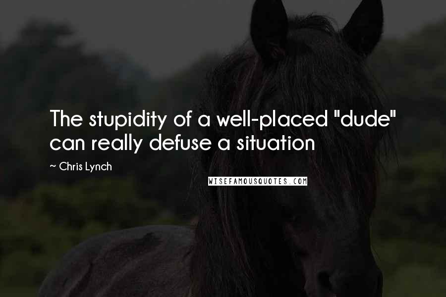 Chris Lynch quotes: The stupidity of a well-placed "dude" can really defuse a situation