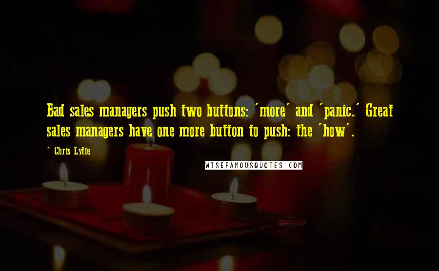 Chris Lytle quotes: Bad sales managers push two buttons: 'more' and 'panic.' Great sales managers have one more button to push: the 'how'.