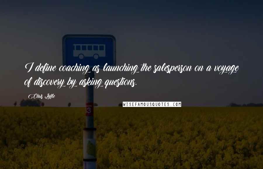 Chris Lytle quotes: I define coaching as launching the salesperson on a voyage of discovery by asking questions.