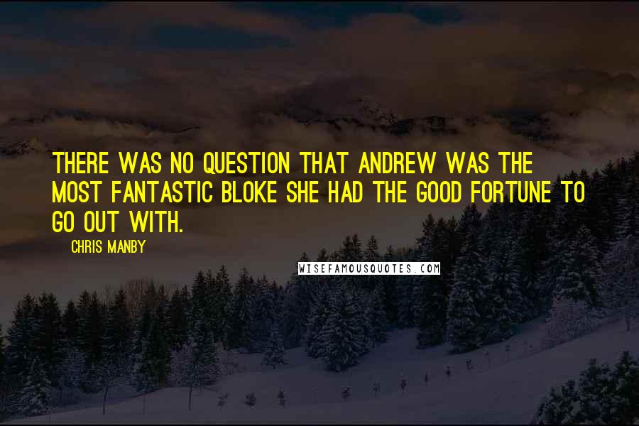 Chris Manby quotes: There was no question that Andrew was the most fantastic bloke she had the good fortune to go out with.