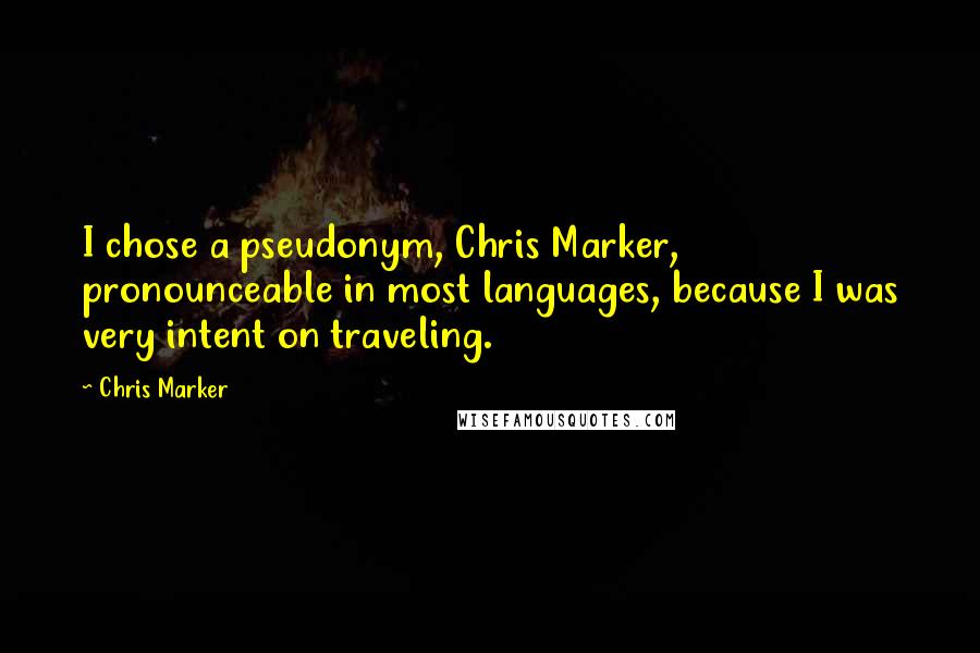 Chris Marker quotes: I chose a pseudonym, Chris Marker, pronounceable in most languages, because I was very intent on traveling.