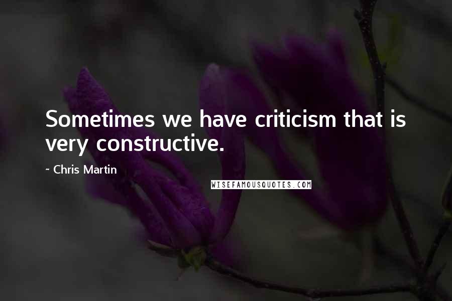 Chris Martin quotes: Sometimes we have criticism that is very constructive.