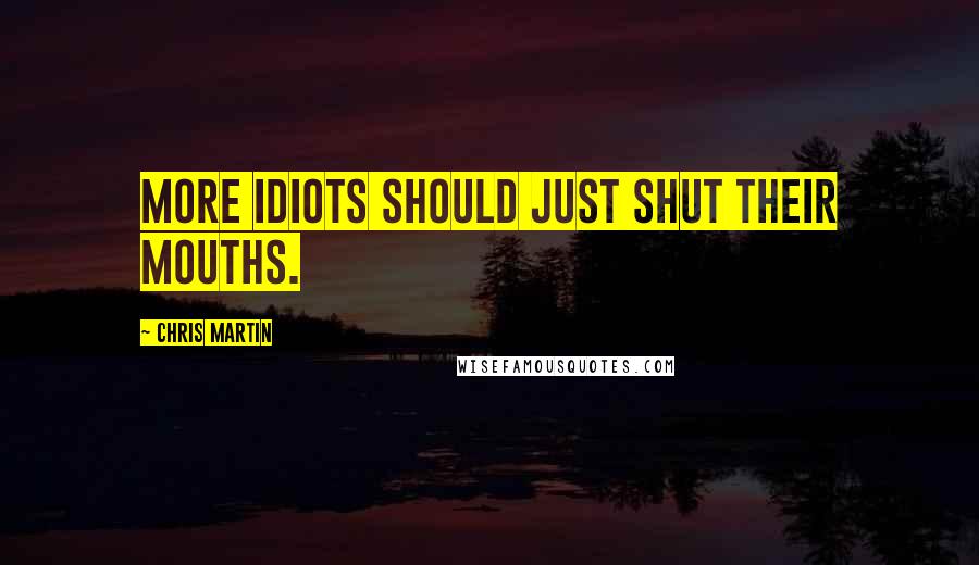 Chris Martin quotes: More idiots should just shut their mouths.