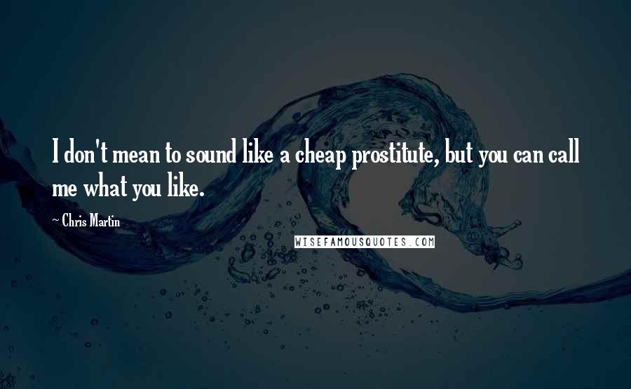 Chris Martin quotes: I don't mean to sound like a cheap prostitute, but you can call me what you like.