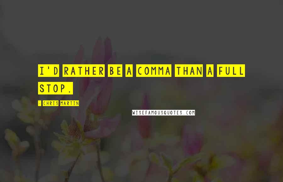 Chris Martin quotes: I'd rather be a comma than a full stop.
