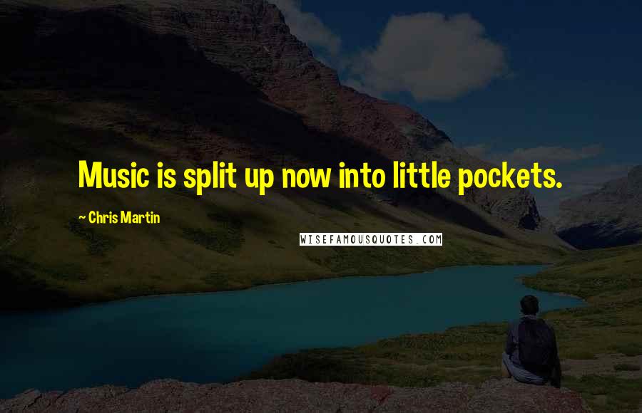 Chris Martin quotes: Music is split up now into little pockets.