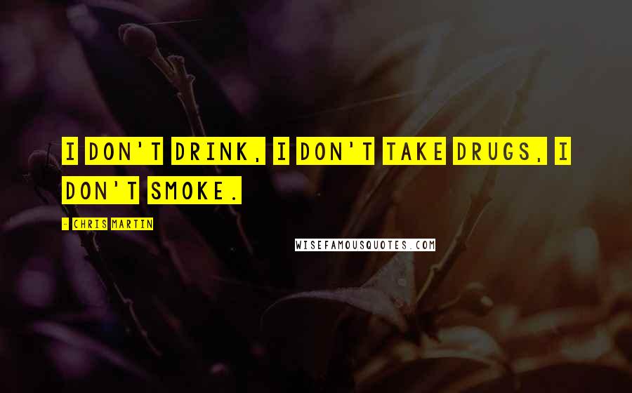 Chris Martin quotes: I don't drink, I don't take drugs, I don't smoke.