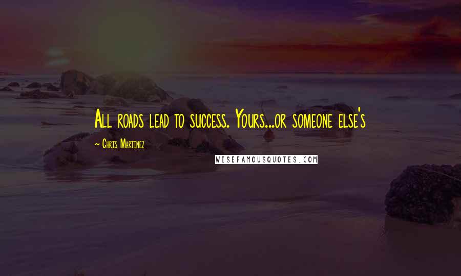 Chris Martinez quotes: All roads lead to success. Yours...or someone else's