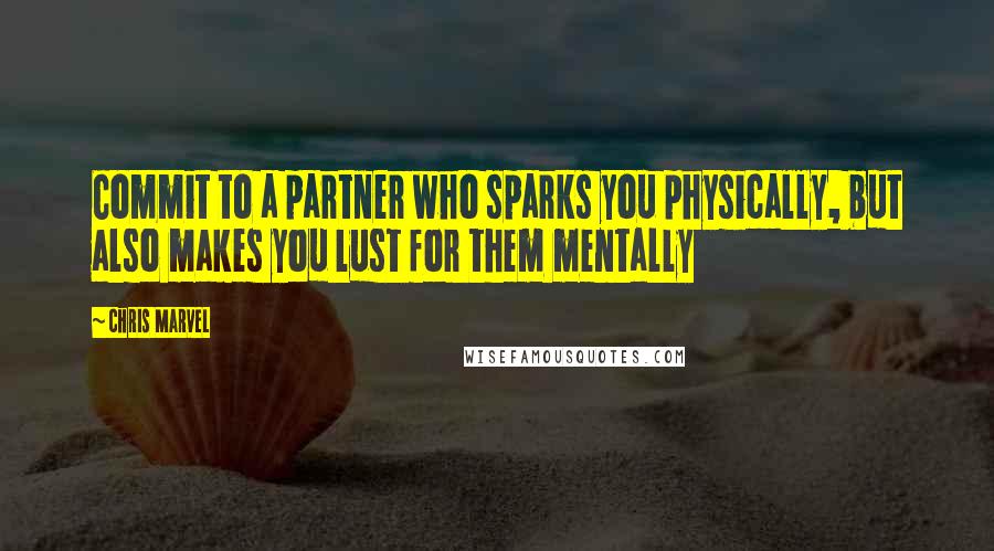 Chris Marvel quotes: Commit to a partner who sparks you physically, but also makes you lust for them mentally