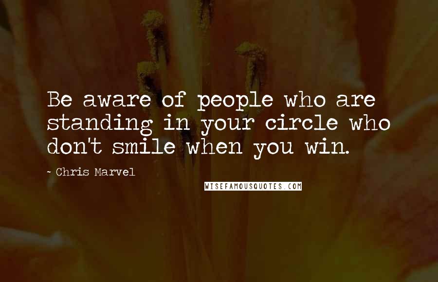 Chris Marvel quotes: Be aware of people who are standing in your circle who don't smile when you win.