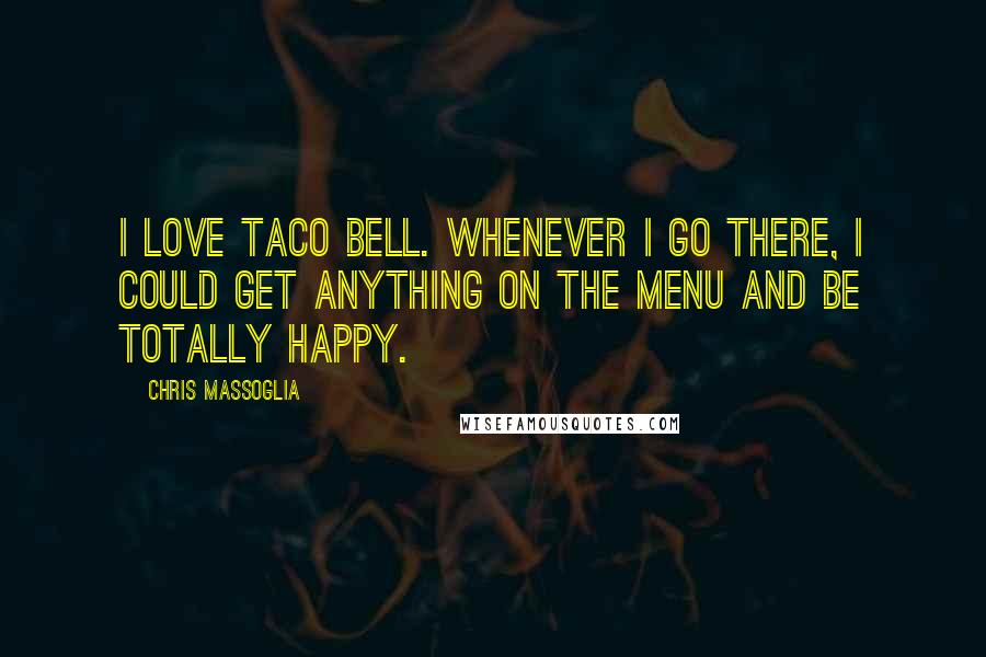 Chris Massoglia quotes: I love Taco Bell. Whenever I go there, I could get anything on the menu and be totally happy.