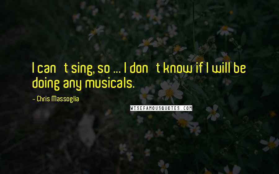 Chris Massoglia quotes: I can't sing, so ... I don't know if I will be doing any musicals.