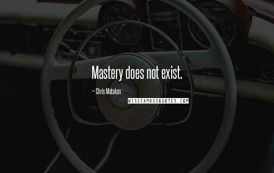 Chris Matakas quotes: Mastery does not exist.