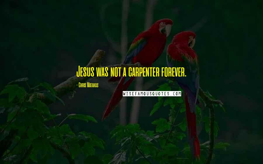 Chris Matakas quotes: Jesus was not a carpenter forever.