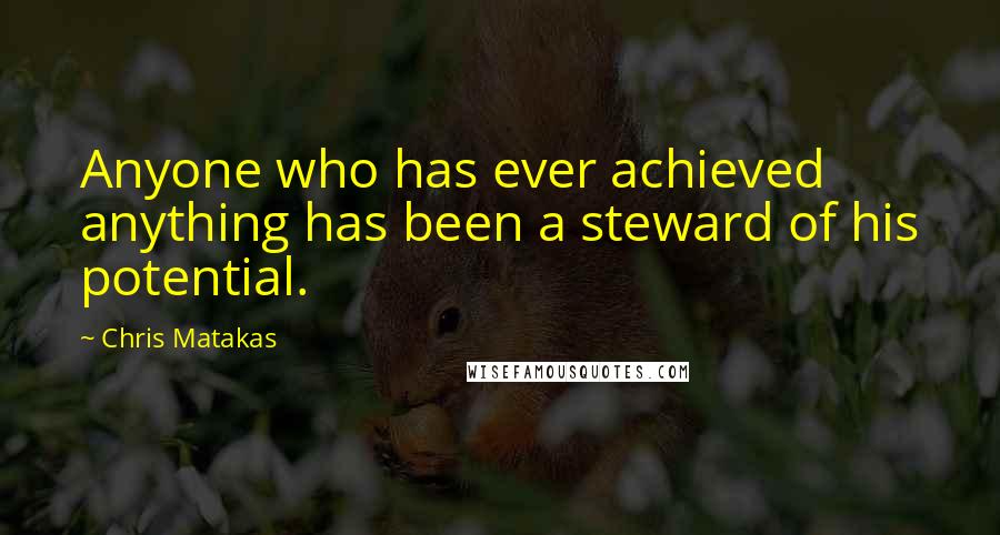 Chris Matakas quotes: Anyone who has ever achieved anything has been a steward of his potential.