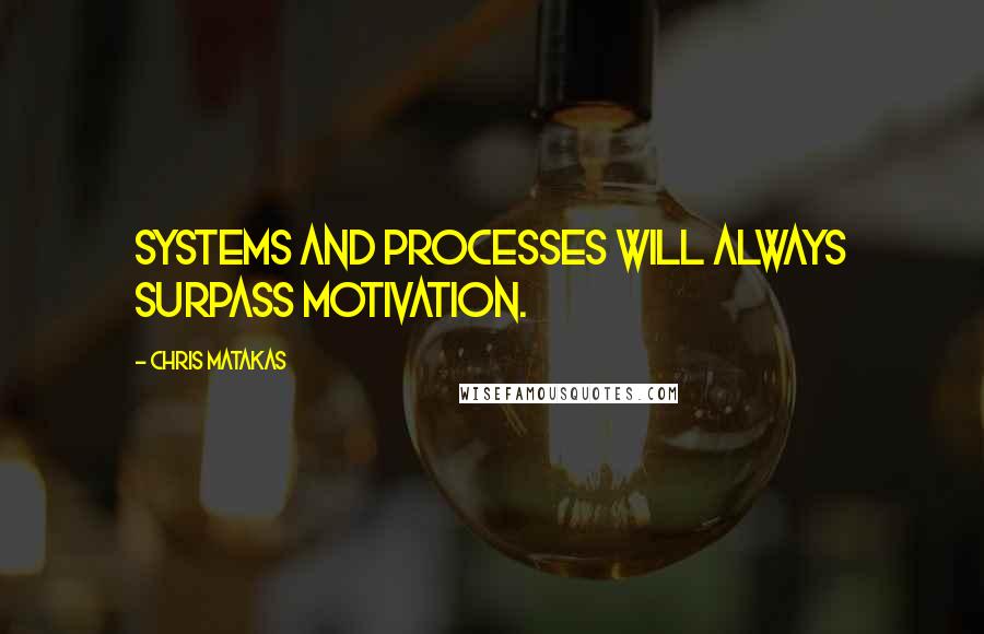 Chris Matakas quotes: Systems and processes will always surpass motivation.