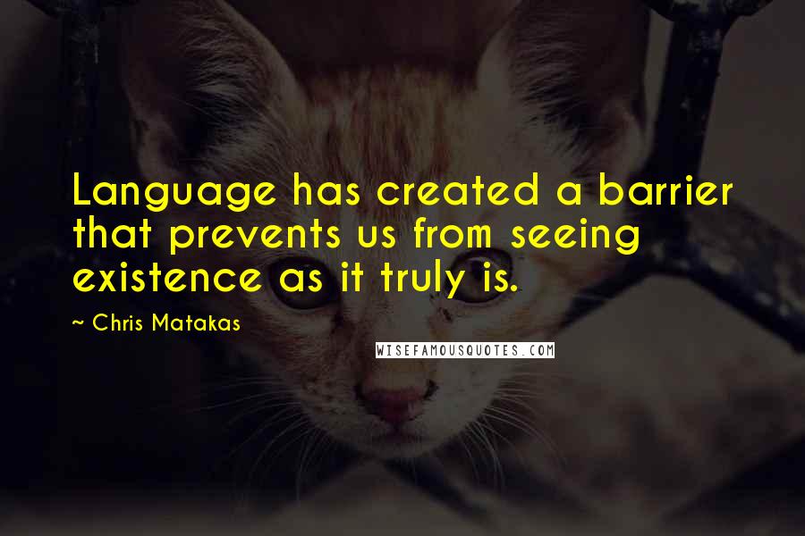 Chris Matakas quotes: Language has created a barrier that prevents us from seeing existence as it truly is.