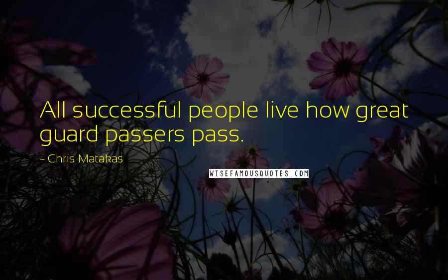 Chris Matakas quotes: All successful people live how great guard passers pass.