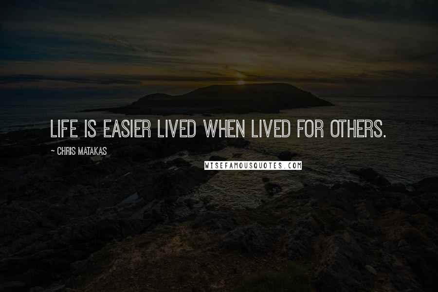 Chris Matakas quotes: Life is easier lived when lived for others.