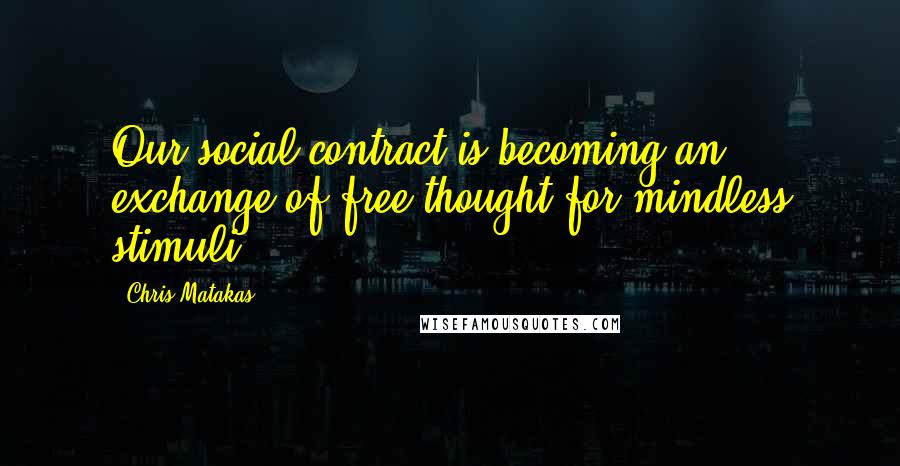 Chris Matakas quotes: Our social contract is becoming an exchange of free thought for mindless stimuli.
