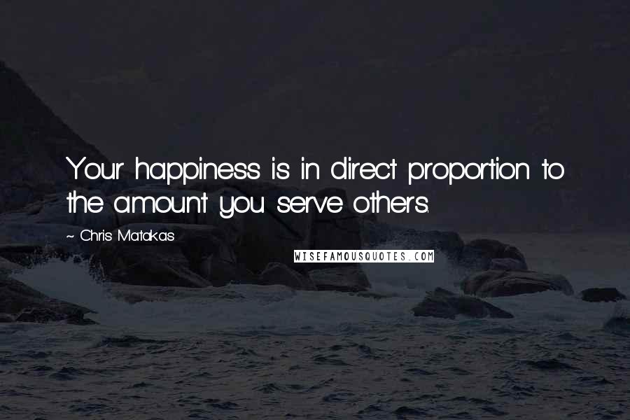 Chris Matakas quotes: Your happiness is in direct proportion to the amount you serve others.