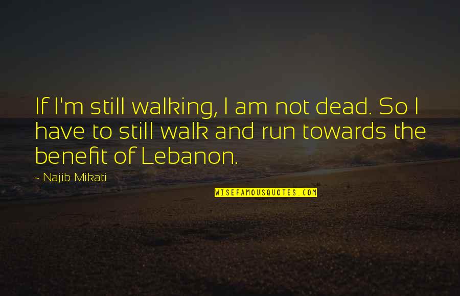 Chris Matthews Funny Quotes By Najib Mikati: If I'm still walking, I am not dead.