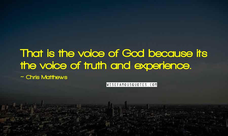 Chris Matthews quotes: That is the voice of God because its the voice of truth and experience.