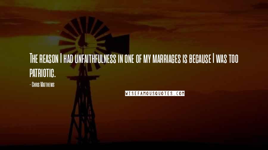Chris Matthews quotes: The reason I had unfaithfulness in one of my marriages is because I was too patriotic.