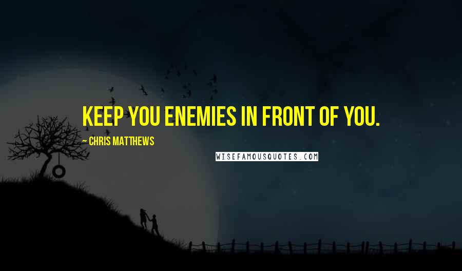 Chris Matthews quotes: Keep you enemies in front of you.