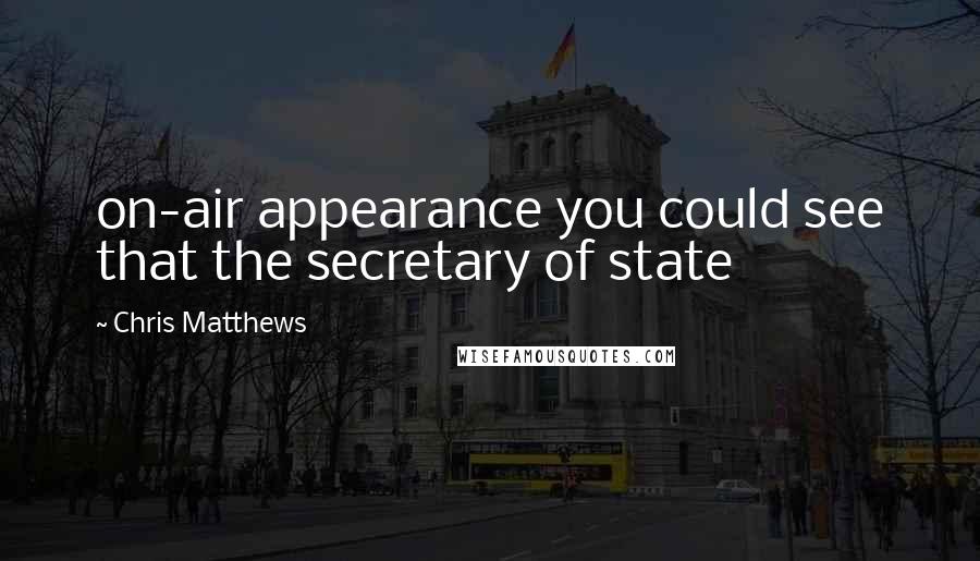 Chris Matthews quotes: on-air appearance you could see that the secretary of state