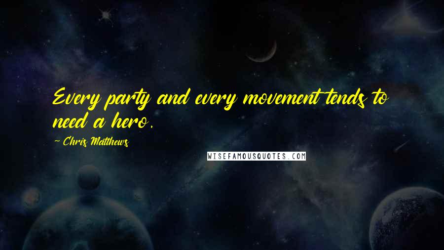 Chris Matthews quotes: Every party and every movement tends to need a hero.