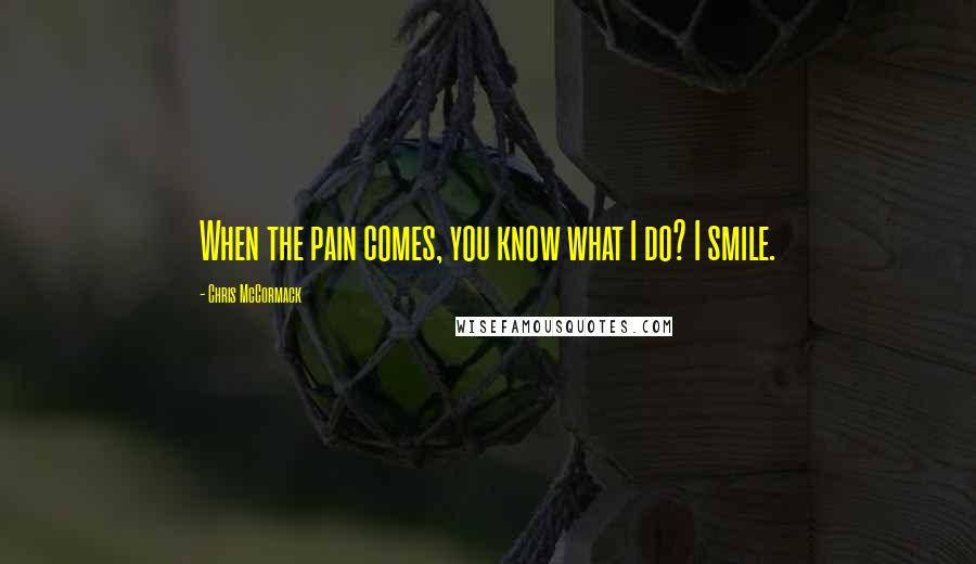 Chris McCormack quotes: When the pain comes, you know what I do? I smile.