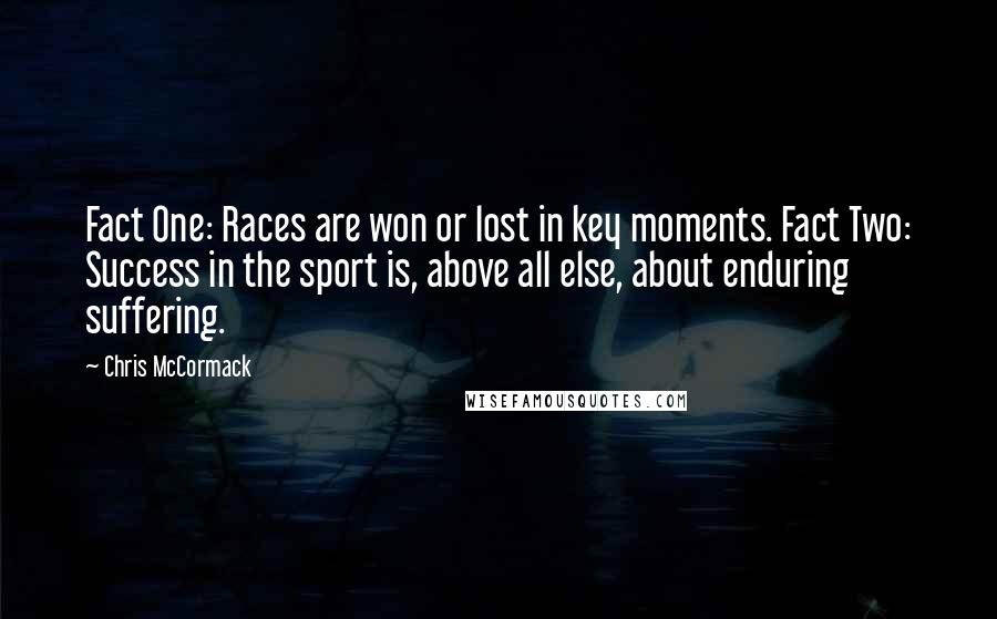 Chris McCormack quotes: Fact One: Races are won or lost in key moments. Fact Two: Success in the sport is, above all else, about enduring suffering.