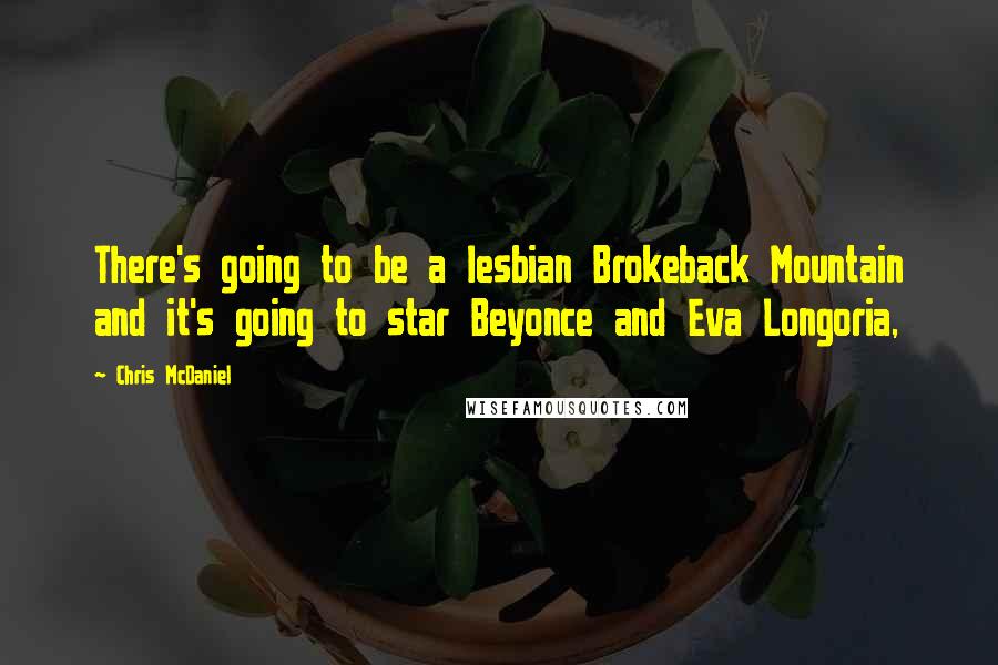 Chris McDaniel quotes: There's going to be a lesbian Brokeback Mountain and it's going to star Beyonce and Eva Longoria,