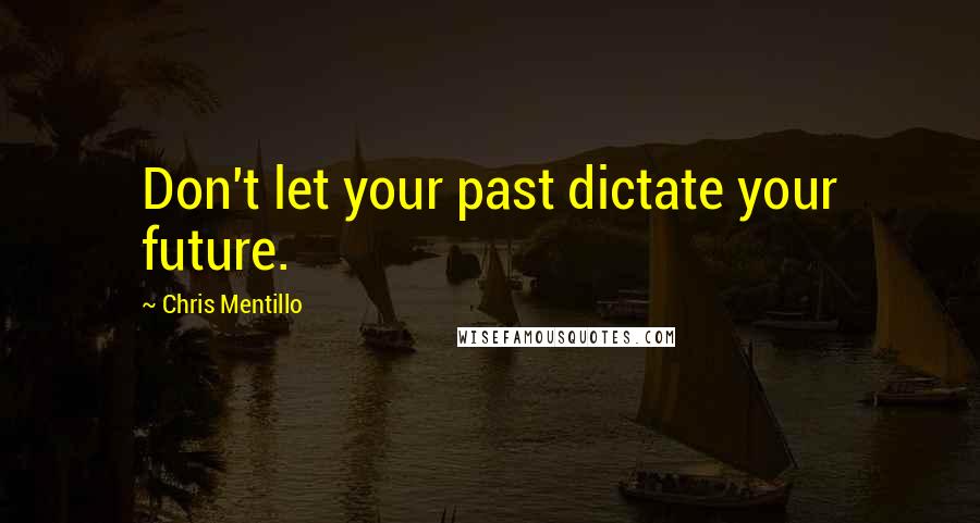 Chris Mentillo quotes: Don't let your past dictate your future.