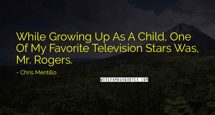 Chris Mentillo quotes: While Growing Up As A Child, One Of My Favorite Television Stars Was, Mr. Rogers.