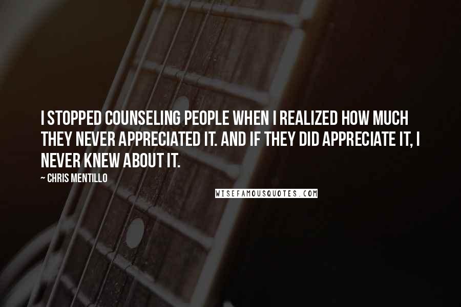 Chris Mentillo quotes: I Stopped Counseling People When I Realized How Much They Never Appreciated It. And If They Did Appreciate It, I Never Knew About It.