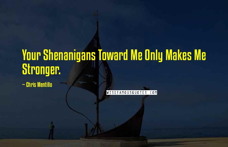 Chris Mentillo quotes: Your Shenanigans Toward Me Only Makes Me Stronger.