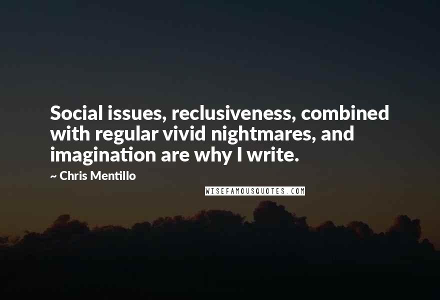 Chris Mentillo quotes: Social issues, reclusiveness, combined with regular vivid nightmares, and imagination are why I write.