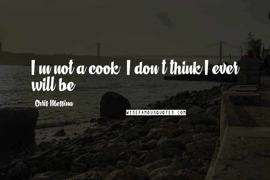 Chris Messina quotes: I'm not a cook. I don't think I ever will be.