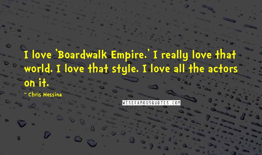 Chris Messina quotes: I love 'Boardwalk Empire.' I really love that world. I love that style. I love all the actors on it.