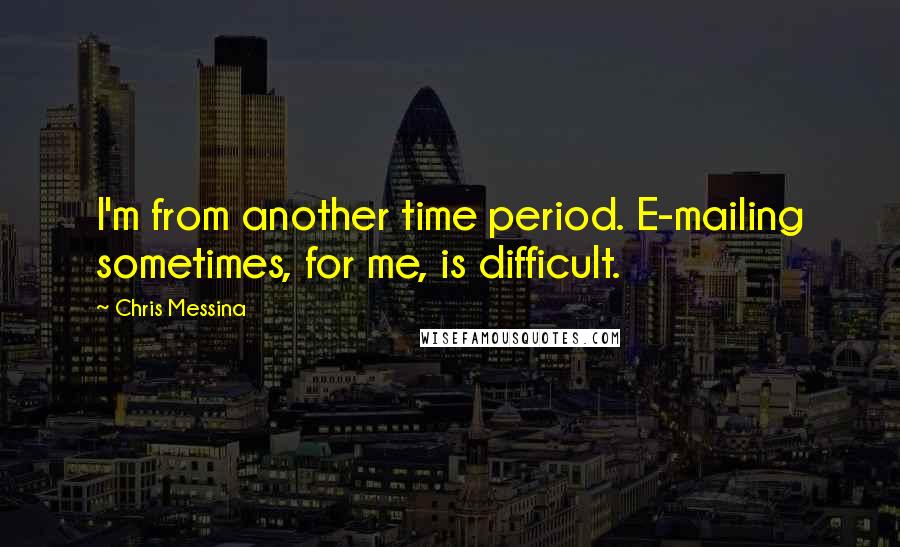 Chris Messina quotes: I'm from another time period. E-mailing sometimes, for me, is difficult.