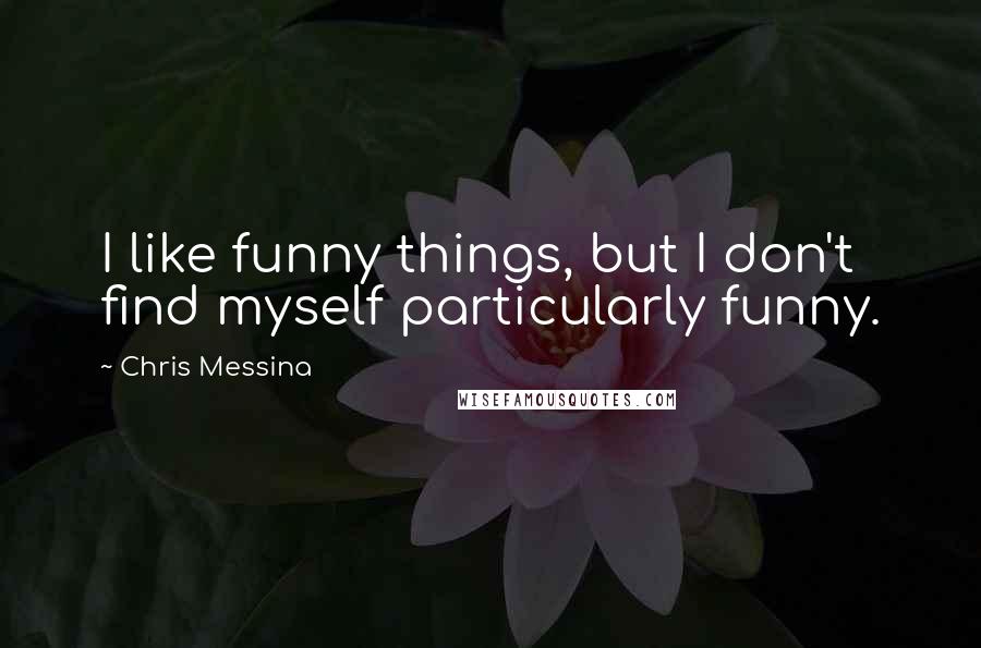 Chris Messina quotes: I like funny things, but I don't find myself particularly funny.