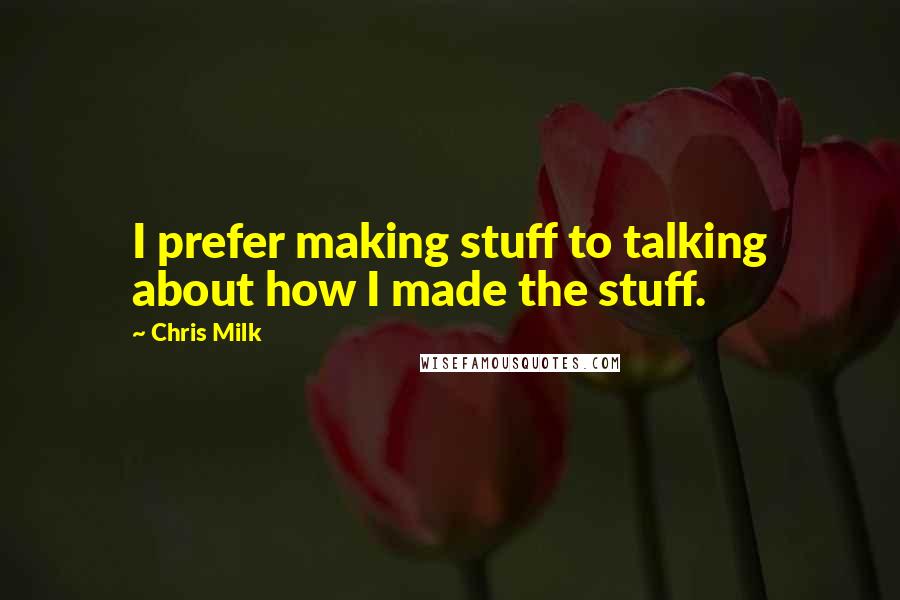 Chris Milk quotes: I prefer making stuff to talking about how I made the stuff.