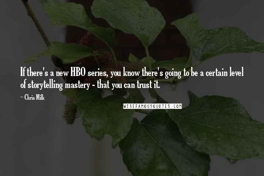 Chris Milk quotes: If there's a new HBO series, you know there's going to be a certain level of storytelling mastery - that you can trust it.