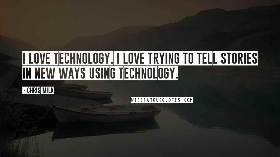 Chris Milk quotes: I love technology. I love trying to tell stories in new ways using technology.