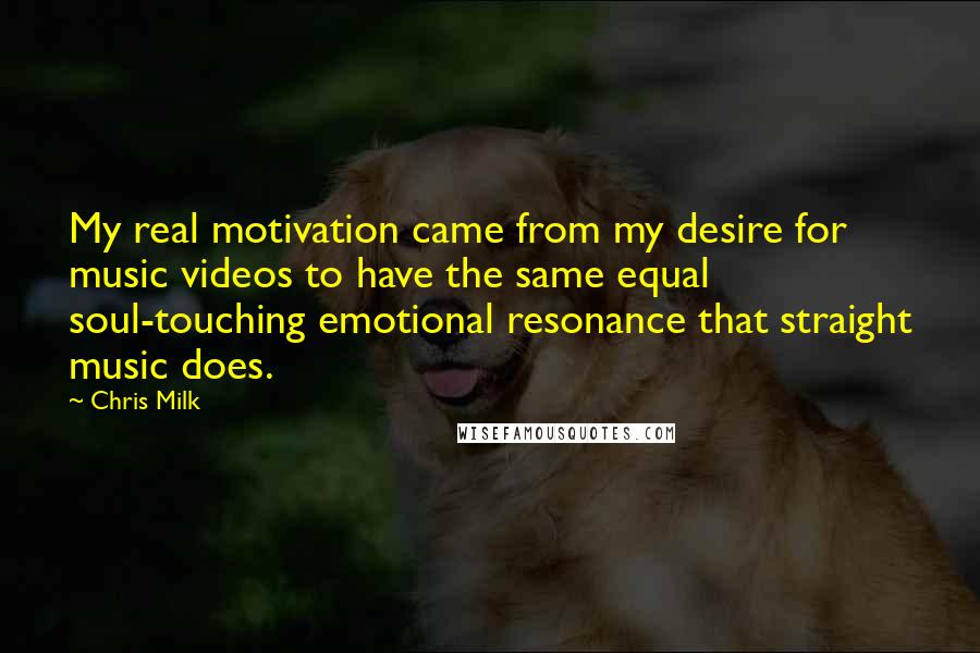 Chris Milk quotes: My real motivation came from my desire for music videos to have the same equal soul-touching emotional resonance that straight music does.